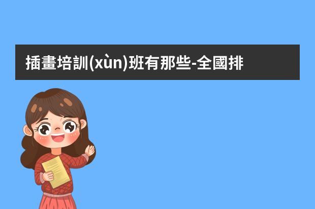 插畫培訓(xùn)班有那些-全國排名前十的插畫設(shè)計培訓(xùn)班有哪些？